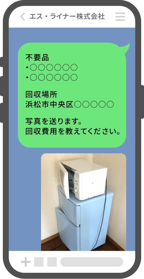 回収物の内容もしくは写真などを送信するだけで、お見積もり金額をご案内させていただきます。